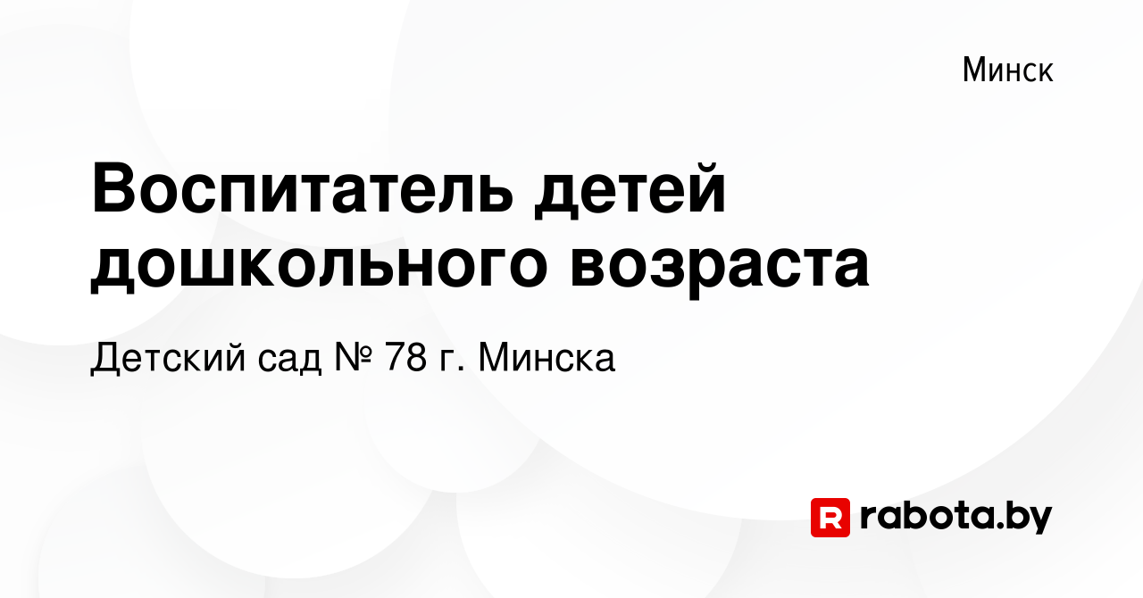 Вакансия Воспитатель детей дошкольного возраста в Минске, работа в компании Детский  сад № 78 г. Минска (вакансия в архиве c 24 июля 2020)