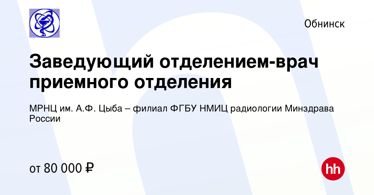 Вакансия Заведующий отделением-врач приемного отделения в Обнинске, работа  в компании МРНЦ им. А.Ф. Цыба – филиал ФГБУ НМИЦ радиологии Минздрава  России (вакансия в архиве c 25 июля 2020)