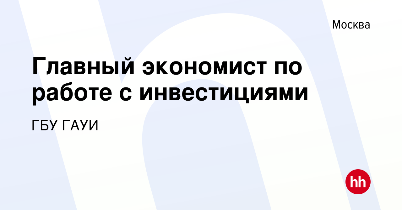 Вакансия Главный экономист по работе с инвестициями в Москве, работа в  компании ГБУ ГАУИ (вакансия в архиве c 18 августа 2020)