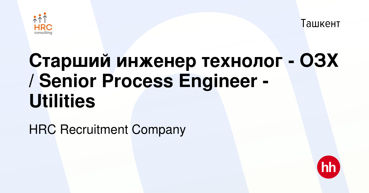 Вакансия Старший инженер технолог - ОЗХ / Senior Process Engineer -  Utilities в Ташкенте, работа в компании HRC Recruitment Company (вакансия в  архиве c 29 июля 2020)