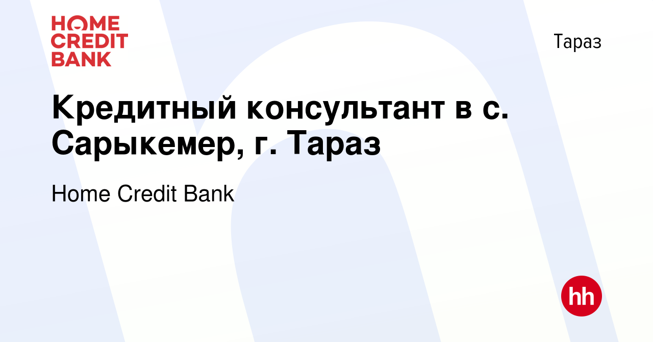 Вакансия Кредитный консультант в с. Сарыкемер, г. Тараз в Таразе, работа в  компании Home Credit Bank (вакансия в архиве c 29 июля 2020)