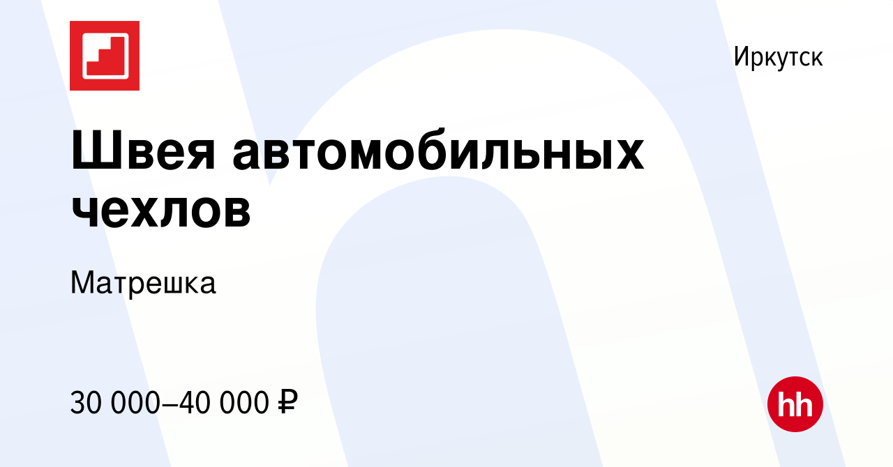 Вакансия Швея автомобильных чехлов в Иркутске, работа в компании Матрешка ( вакансия в архиве c 4 октября 2020)