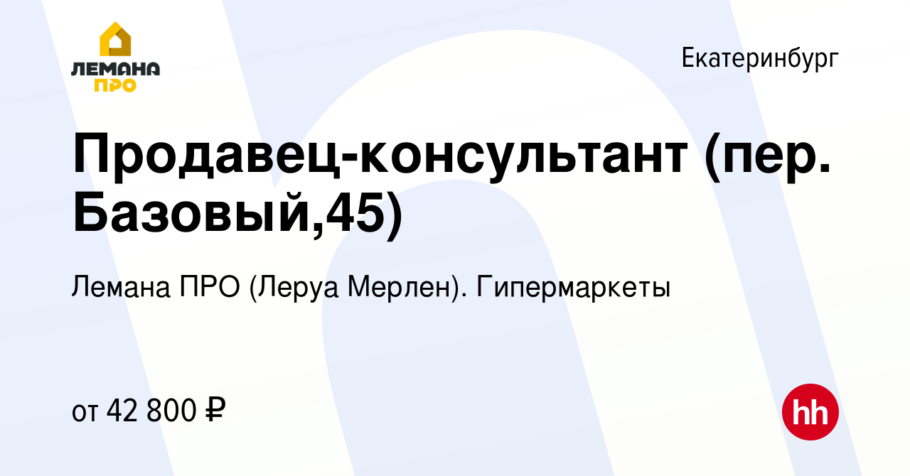 Вакансия Продавец-консультант (пер. Базовый,45) в Екатеринбурге, работа в  компании Леруа Мерлен. Гипермаркеты (вакансия в архиве c 20 сентября 2022)