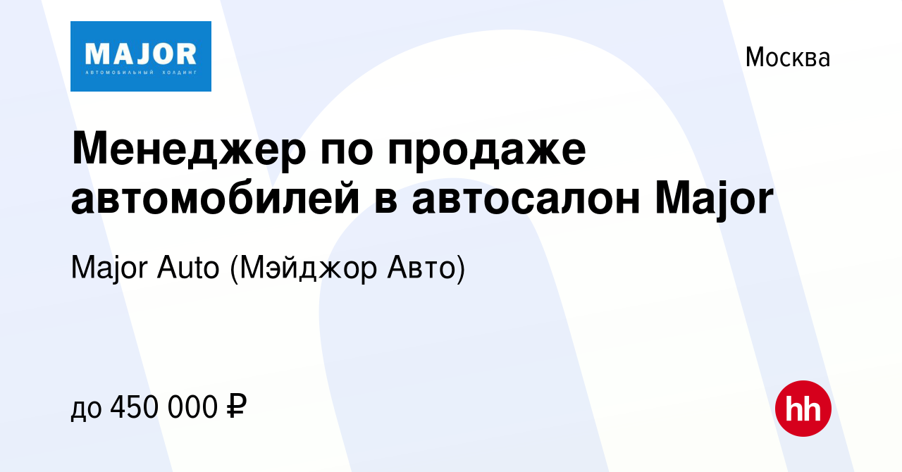 Вакансия Менеджер по продаже автомобилей в автосалон Major в Москве, работа  в компании Major Auto (Мэйджор Авто) (вакансия в архиве c 29 марта 2022)