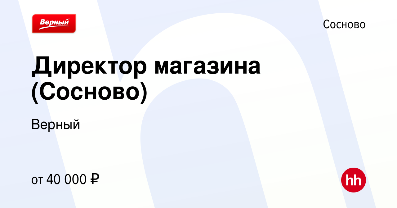 Вакансия Директор магазина (Сосново) в Соснове, работа в компании Верный  (вакансия в архиве c 6 августа 2020)