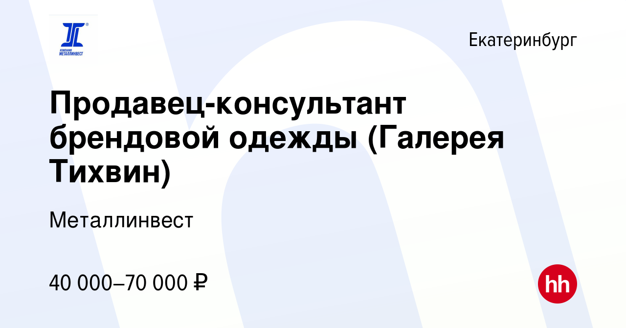 Вакансия Продавец-консультант брендовой одежды (Галерея Тихвин) в  Екатеринбурге, работа в компании Металлинвест (вакансия в архиве c 14  августа 2020)