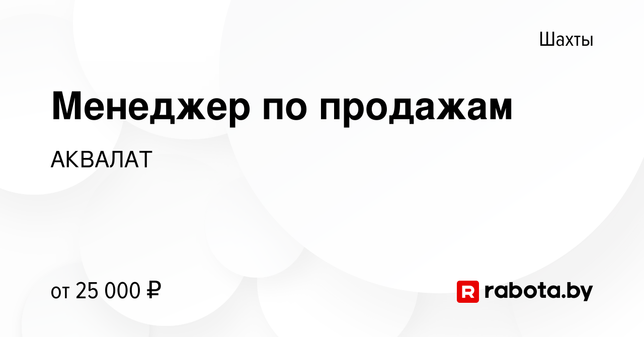 Вакансия Менеджер по продажам в Шахтах, работа в компании АКВАЛАТ (вакансия  в архиве c 6 августа 2020)