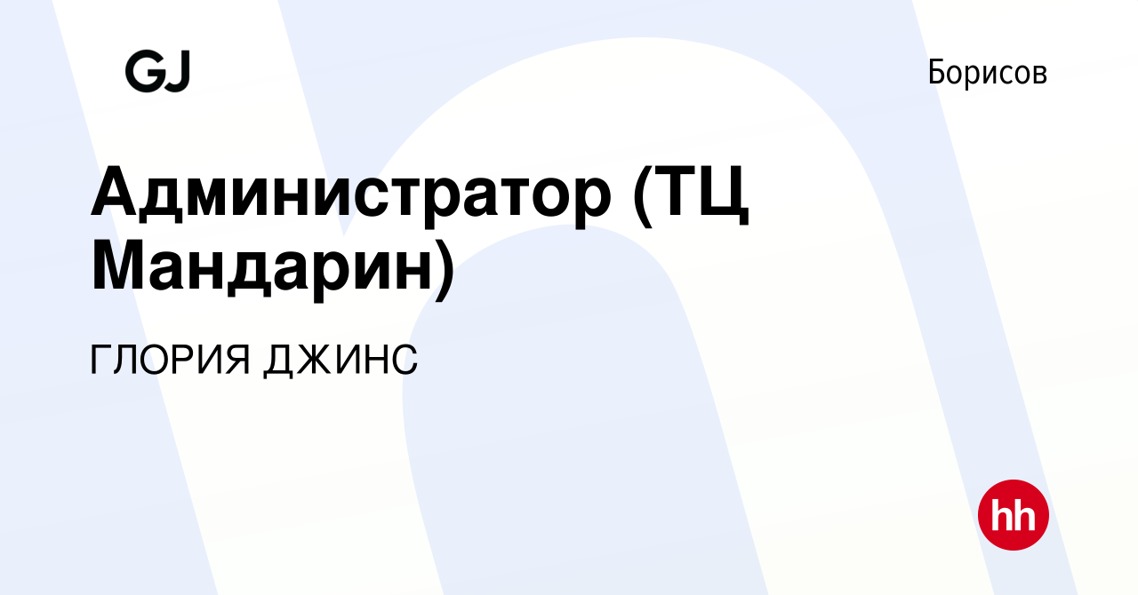 Вакансия Администратор (ТЦ Мандарин) в Борисове, работа в компании ГЛОРИЯ  ДЖИНС (вакансия в архиве c 20 августа 2020)