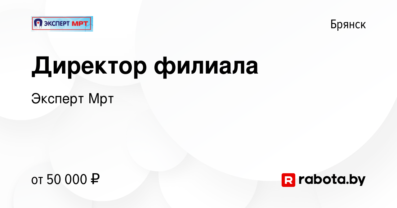 Вакансия Директор филиала в Брянске, работа в компании Эксперт Мрт  (вакансия в архиве c 7 августа 2020)