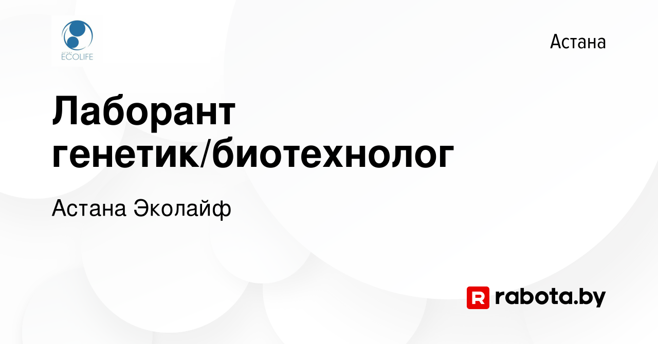 Вакансия Лаборант генетик/биотехнолог в Астане, работа в компании Астана  Эколайф (вакансия в архиве c 7 августа 2020)