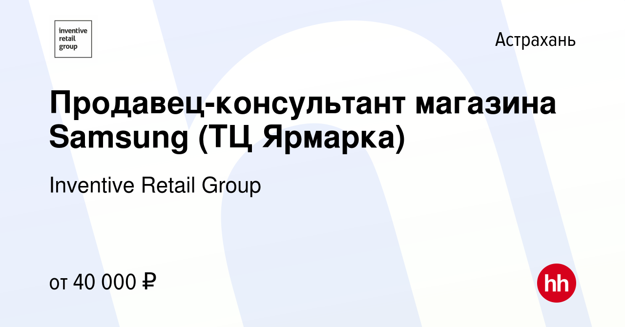 Вакансия Продавец-консультант магазина Samsung (ТЦ Ярмарка) в Астрахани,  работа в компании Inventive Retail Group (вакансия в архиве c 22 июля 2020)