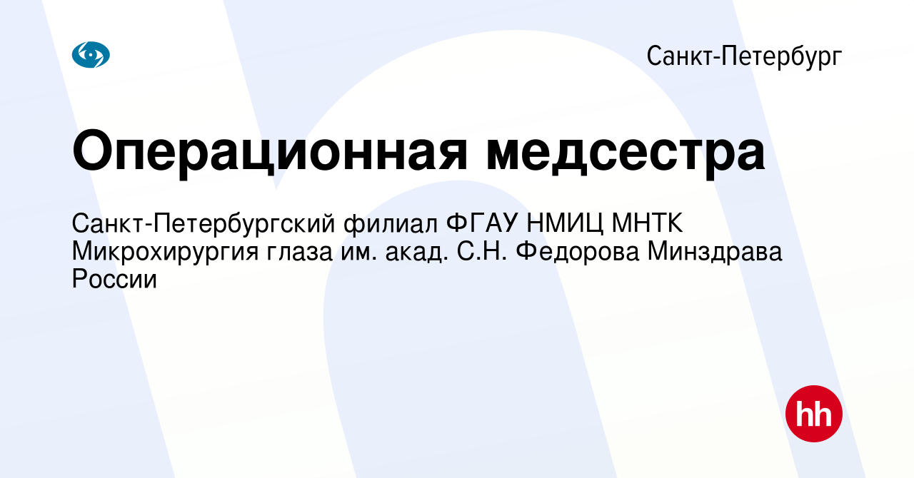 Вакансия Операционная медсестра в Санкт-Петербурге, работа в компании  Санкт-Петербургский филиал ФГАУ НМИЦ МНТК Микрохирургия глаза им. акад.  С.Н. Федорова Минздрава России (вакансия в архиве c 8 августа 2020)