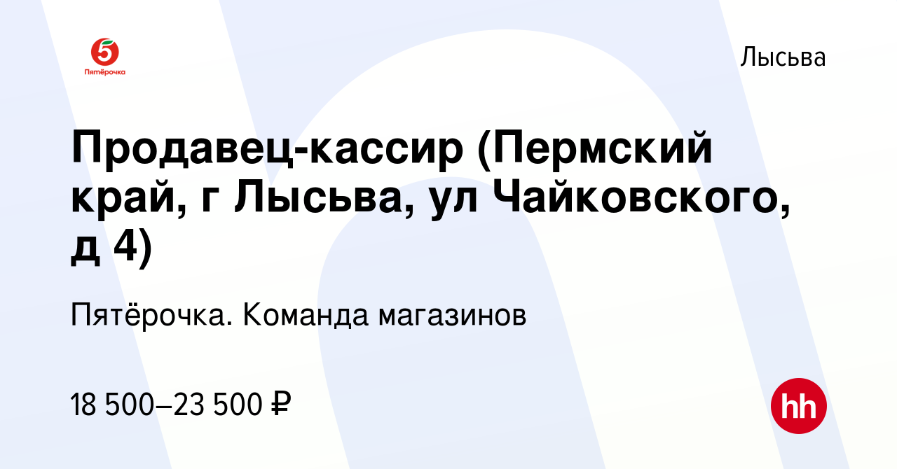 Вакансия Продавец-кассир (Пермский край, г Лысьва, ул Чайковского, д 4) в  Лысьве, работа в компании Пятёрочка. Команда магазинов (вакансия в архиве c  13 октября 2020)