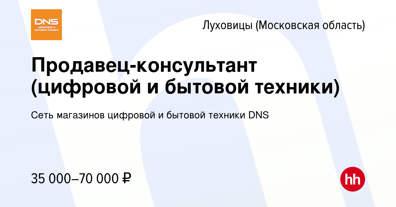 Вакансия Продавец-консультант (цифровой и бытовой техники) в Луховицах,  работа в компании Сеть магазинов цифровой и бытовой техники DNS (вакансия в  архиве c 2 октября 2020)