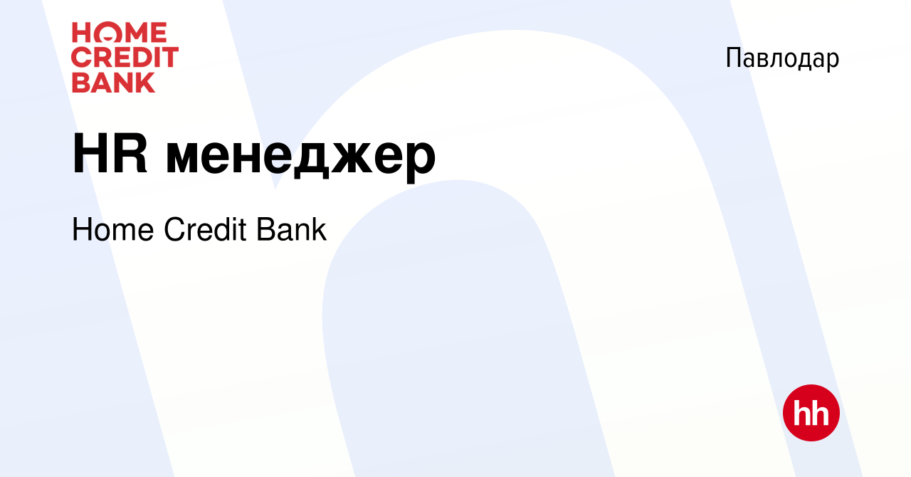 Вакансия HR менеджер в Павлодаре, работа в компании Home Credit Bank  (вакансия в архиве c 11 августа 2020)