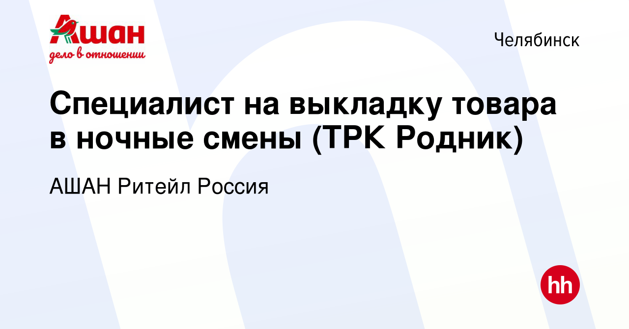 Вакансия Специалист на выкладку товара в ночные смены (ТРК Родник) в  Челябинске, работа в компании АШАН Ритейл Россия (вакансия в архиве c 12  августа 2020)