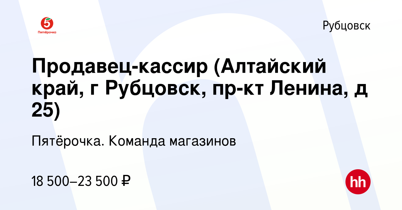 Вакансия Продавец-кассир (Алтайский край, г Рубцовск, пр-кт Ленина, д 25) в  Рубцовске, работа в компании Пятёрочка. Команда магазинов (вакансия в  архиве c 17 сентября 2020)