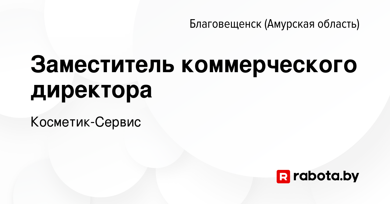 Вакансия Заместитель коммерческого директора в Благовещенске, работа в  компании Косметик-Сервис (вакансия в архиве c 29 октября 2020)