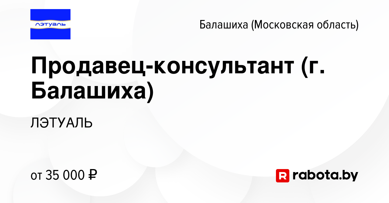 Вакансия Продавец-консультант (г. Балашиха) в Балашихе, работа в компании  ЛЭТУАЛЬ (вакансия в архиве c 16 октября 2020)