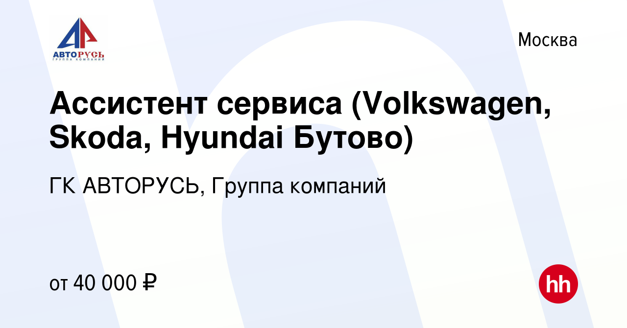 Вакансия Ассистент сервиса (Volkswagen, Skoda, Hyundai Бутово) в Москве,  работа в компании ГК АВТОРУСЬ, Группа компаний (вакансия в архиве c 1  декабря 2020)