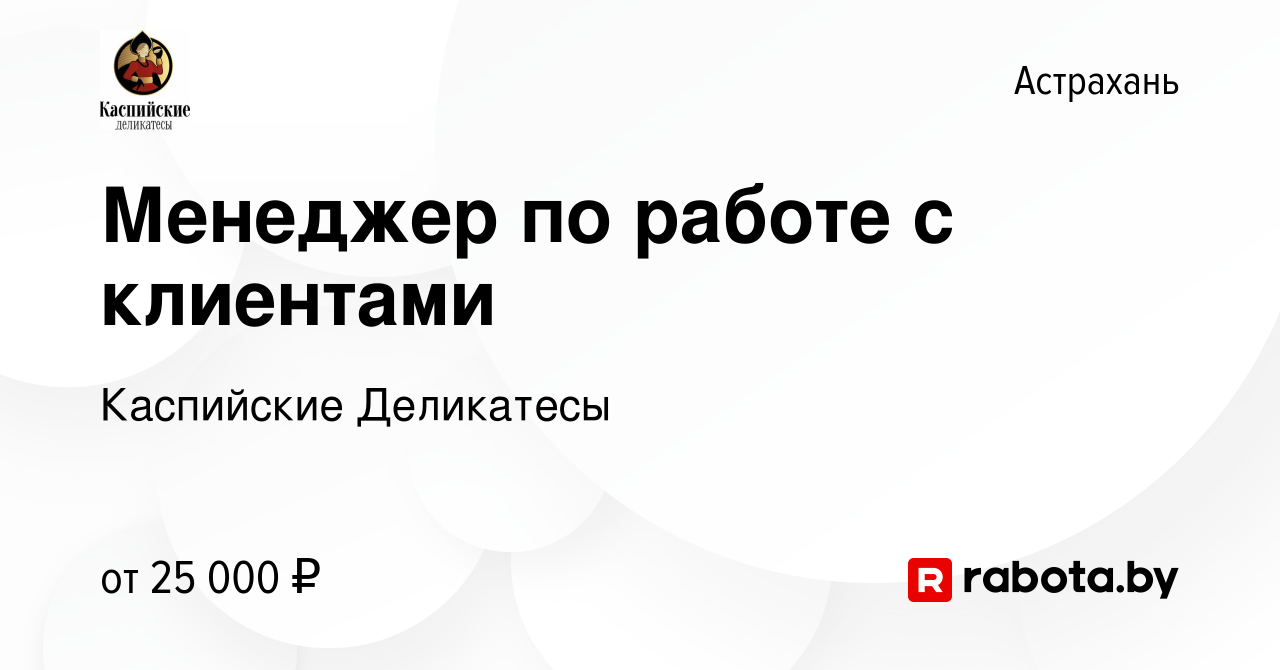 Вакансия Менеджер по работе с клиентами в Астрахани, работа в компании  Каспийские Деликатесы (вакансия в архиве c 15 августа 2020)