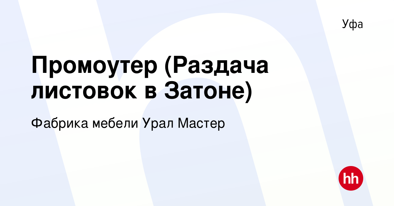 Вакансия Промоутер (Раздача листовок в Затоне) в Уфе, работа в компании  Фабрика мебели Урал Мастер (вакансия в архиве c 28 июля 2020)