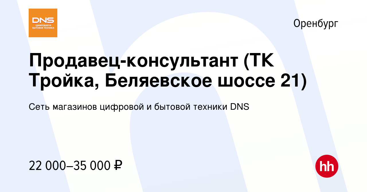 Вакансия Продавец-консультант (ТК Тройка, Беляевское шоссе 21) в Оренбурге,  работа в компании Сеть магазинов цифровой и бытовой техники DNS (вакансия в  архиве c 11 августа 2020)