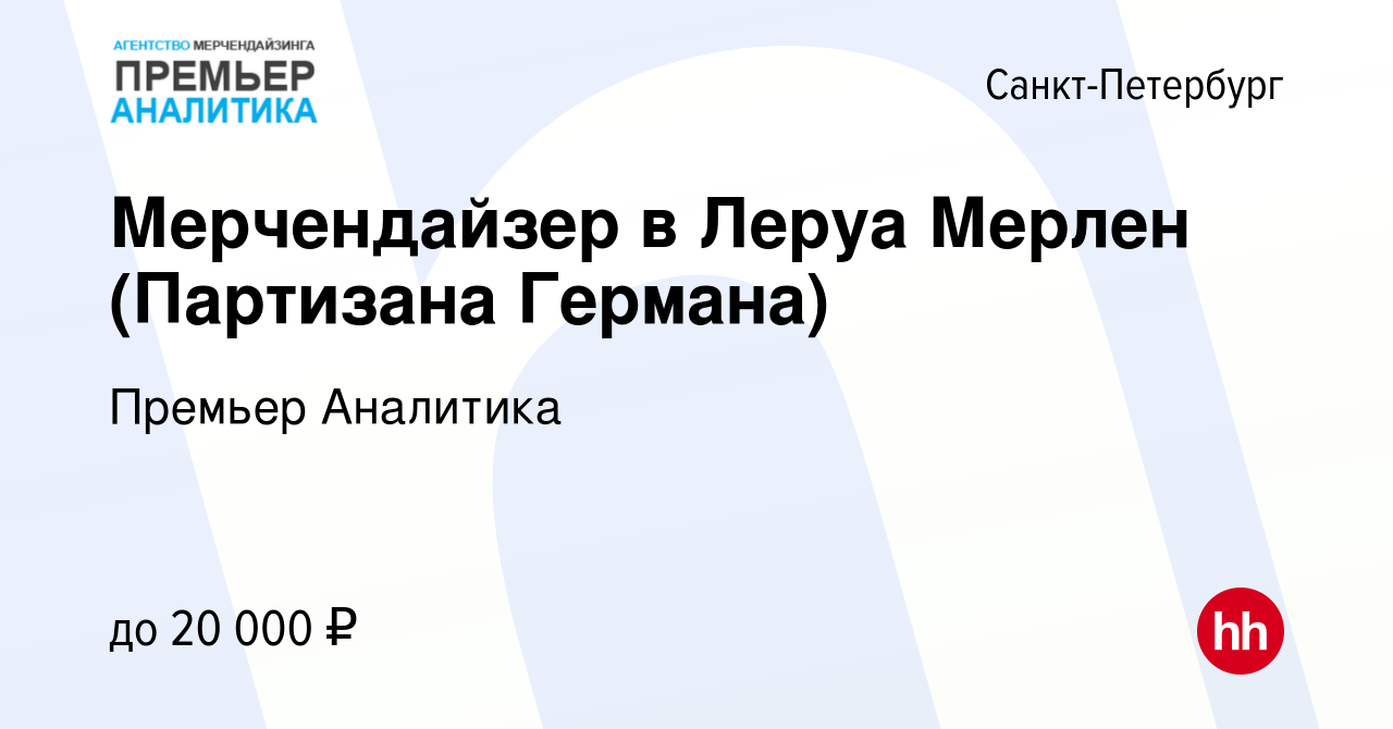 Вакансия Мерчендайзер в Леруа Мерлен (Партизана Германа) в Санкт-Петербурге,  работа в компании Премьер Аналитика (вакансия в архиве c 2 сентября 2020)