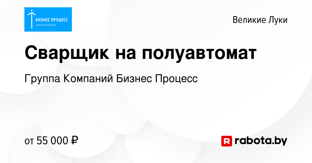 Вакансия Сварщик на полуавтомат в Великих Луках, работа в компании Группа  Компаний Бизнес Процесс (вакансия в архиве c 16 августа 2020)