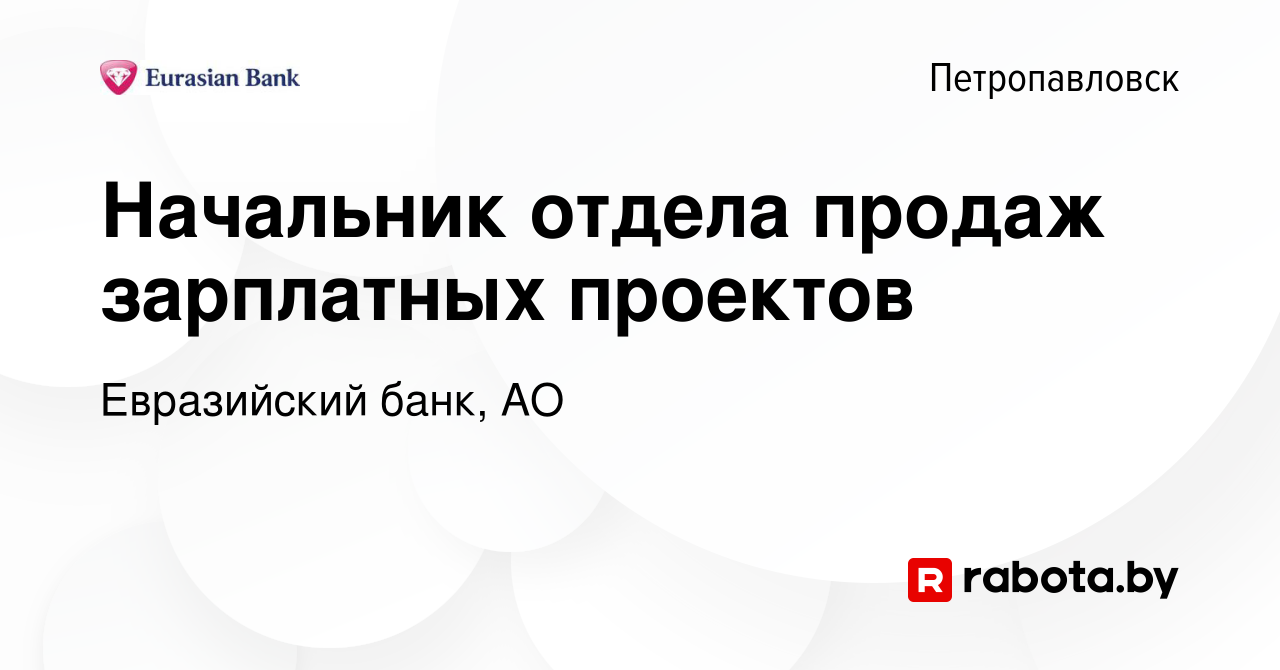 Вакансия Начальник отдела продаж зарплатных проектов в Петропавловске,  работа в компании Евразийский банк, АО (вакансия в архиве c 4 августа 2020)