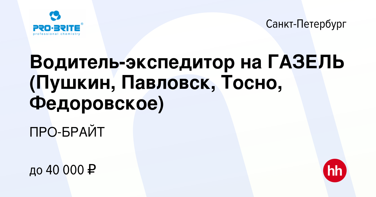 Вакансия Водитель-экспедитор на ГАЗЕЛЬ (Пушкин, Павловск, Тосно,  Федоровское) в Санкт-Петербурге, работа в компании ПРО-БРАЙТ (вакансия в  архиве c 16 августа 2020)