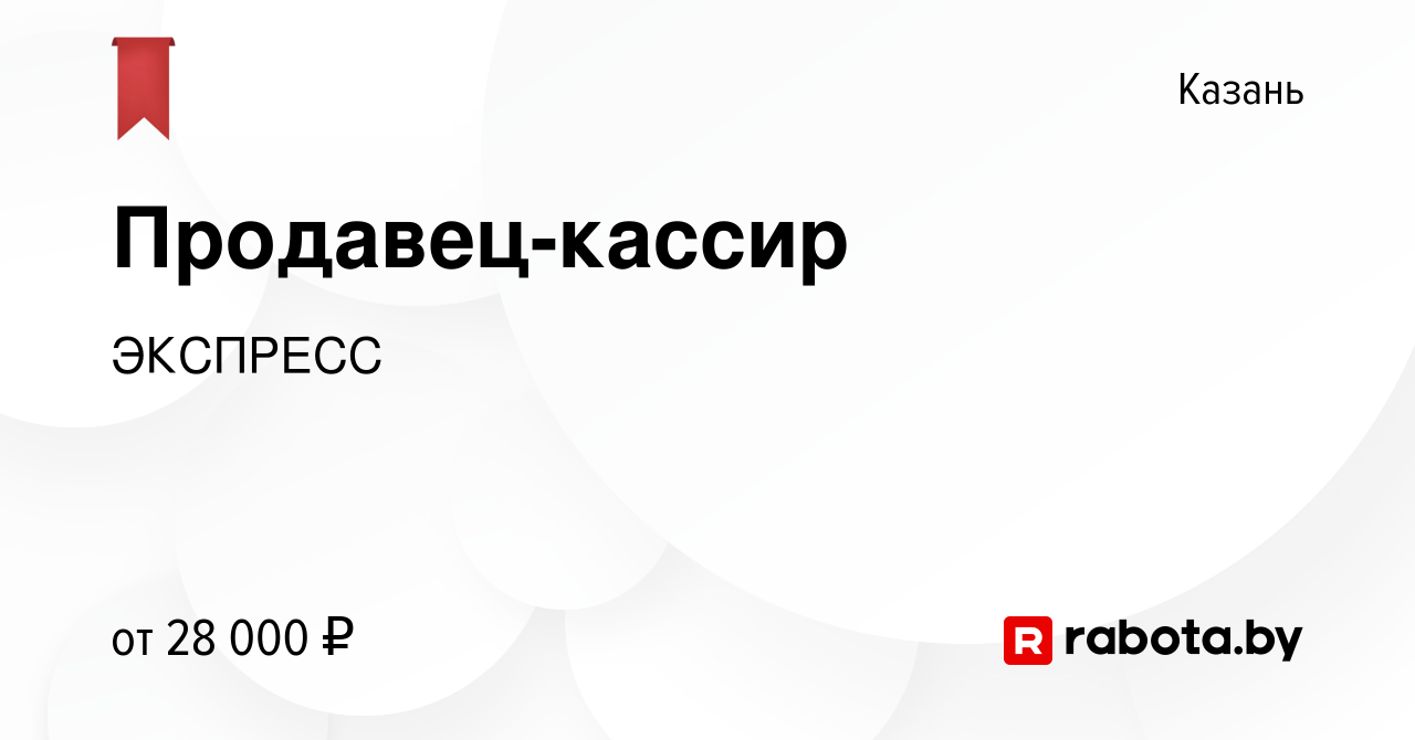 Вакансия Продавец-кассир в Казани, работа в компании ЭКСПРЕСС (вакансия в  архиве c 19 августа 2020)