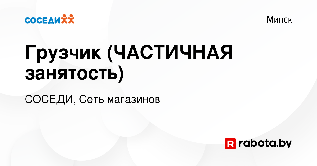 Вакансия Грузчик (ЧАСТИЧНАЯ занятость) в Минске, работа в компании СОСЕДИ,  Сеть магазинов (вакансия в архиве c 18 октября 2020)