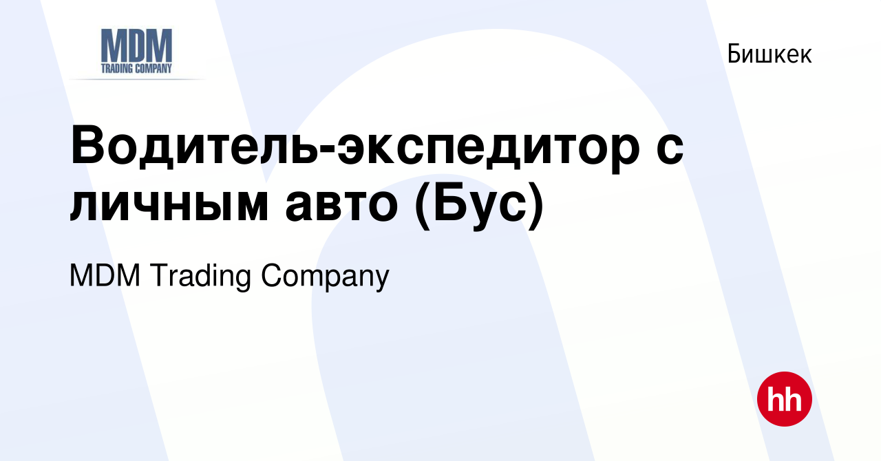 Вакансия Водитель-экспедитор с личным авто (Бус) в Бишкеке, работа в  компании MDM Trading Company (вакансия в архиве c 27 августа 2020)