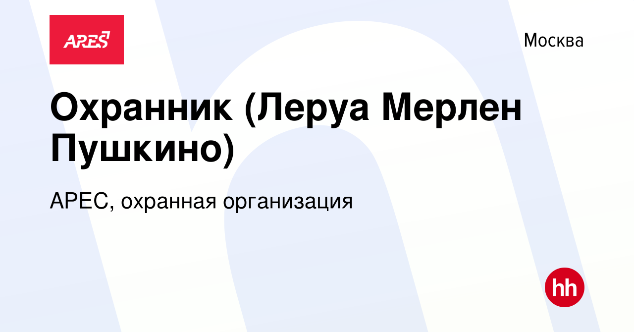 Вакансия Охранник (Леруа Мерлен Пушкино) в Москве, работа в компании АРЕС,  охранная организация (вакансия в архиве c 19 августа 2020)