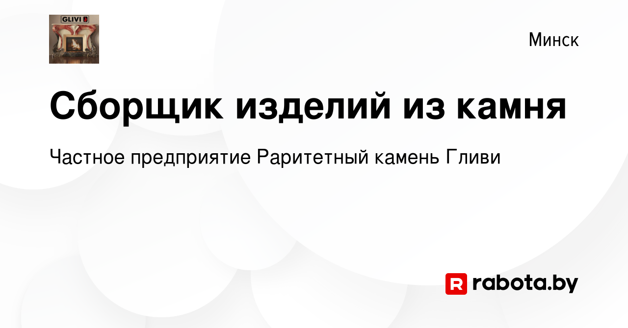 Вакансия Сборщик изделий из камня в Минске, работа в компании Частное  предприятие Раритетный камень Гливи (вакансия в архиве c 12 августа 2020)