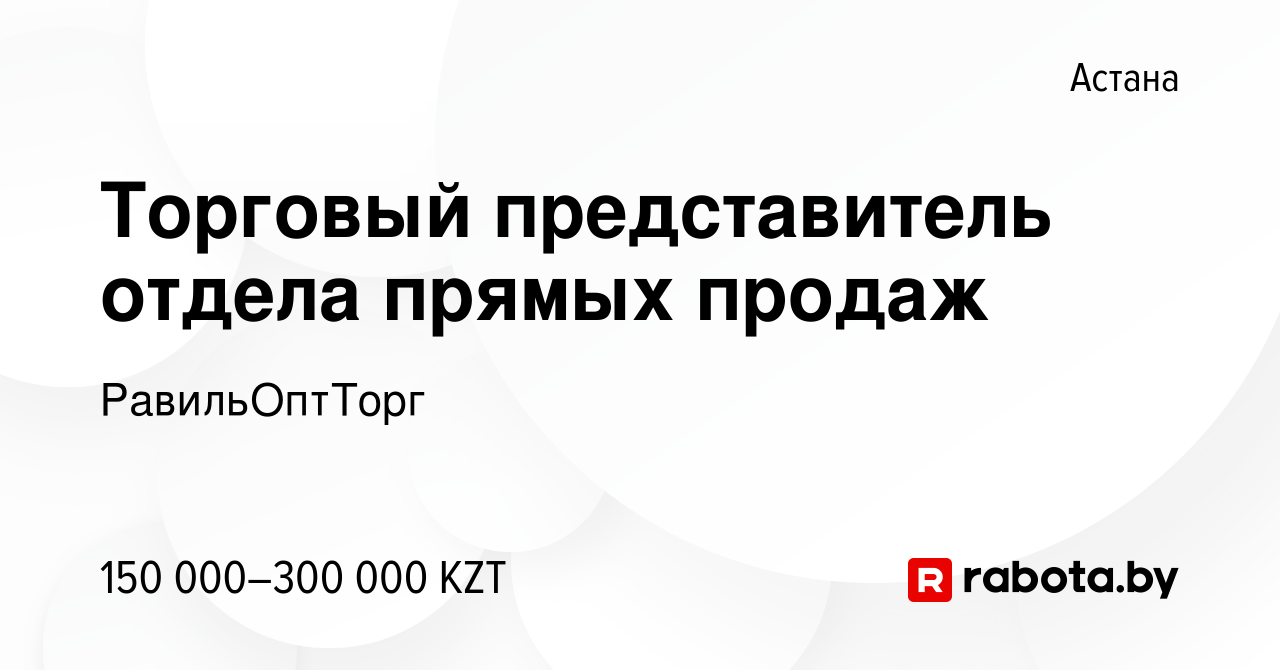 Вакансия Торговый представитель отдела прямых продаж в Астане, работа в  компании РавильОптТорг (вакансия в архиве c 19 августа 2020)