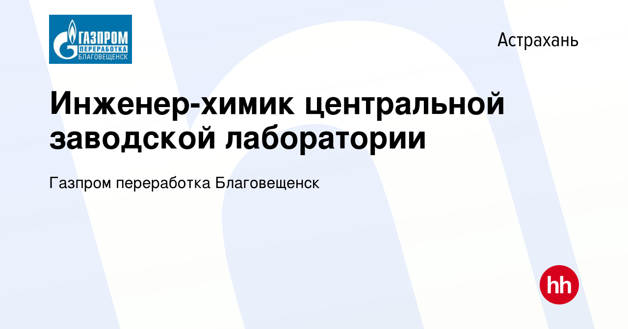 Вакансия Инженер-химик центральной заводской лаборатории в Астрахани, работа  в компании Газпром переработка Благовещенск (вакансия в архиве c 29  сентября 2020)