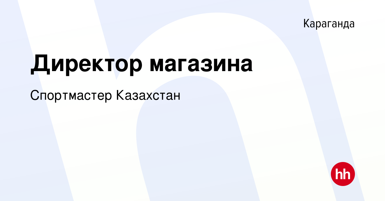 Вакансия Директор магазина в Караганде, работа в компании Спортмастер  Казахстан (вакансия в архиве c 21 августа 2020)