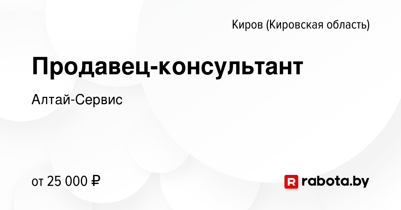 Вакансия Продавец-консультант в Кирове (Кировская область), работа в  компании Алтай-Сервис (вакансия в архиве c 22 августа 2020)