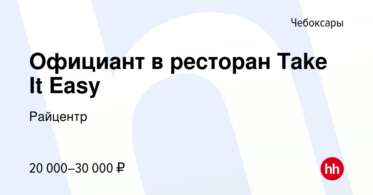 Вакансия Официант в ресторан Take It Easy в Чебоксарах, работа в компании  Райцентр (вакансия в архиве c 13 сентября 2020)