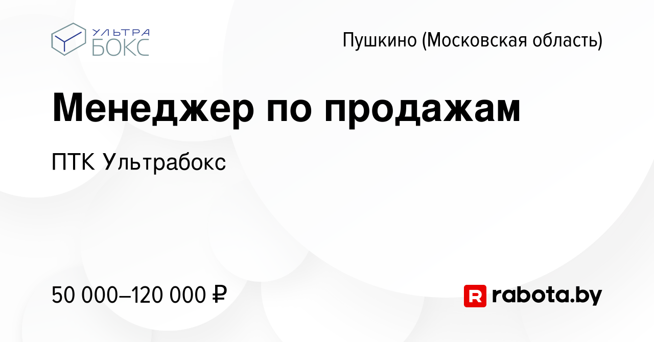 Вакансия Менеджер по продажам в Пушкино (Московская область) , работа в  компании ПТК Ультрабокс (вакансия в архиве c 23 августа 2020)