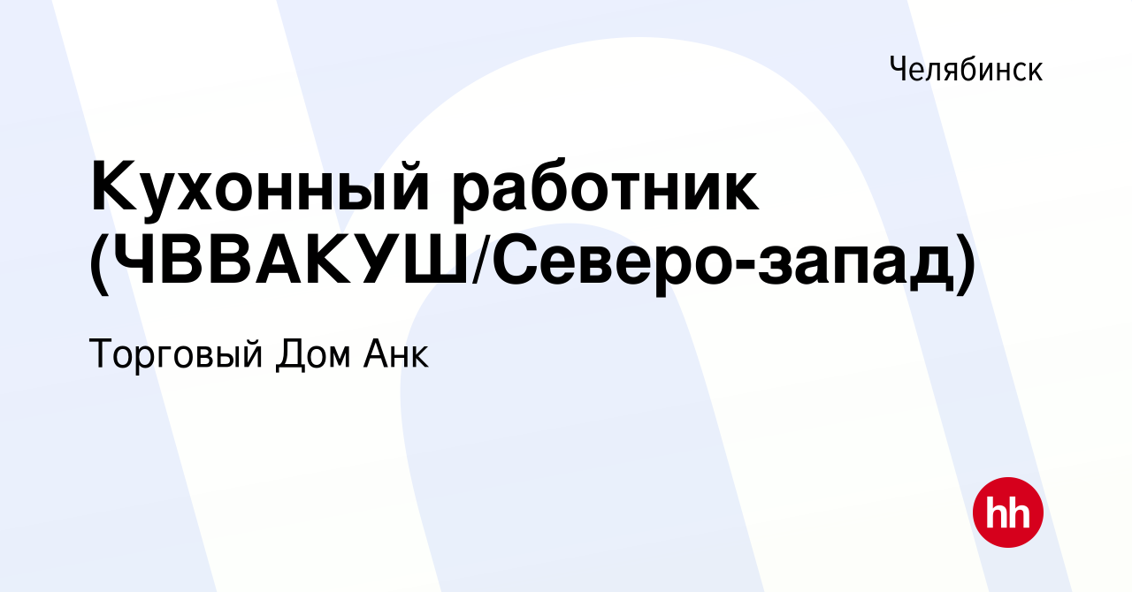 Вакансия Кухонный работник (ЧВВАКУШ/Северо-запад) в Челябинске, работа в  компании Торговый Дом Анк (вакансия в архиве c 26 августа 2020)