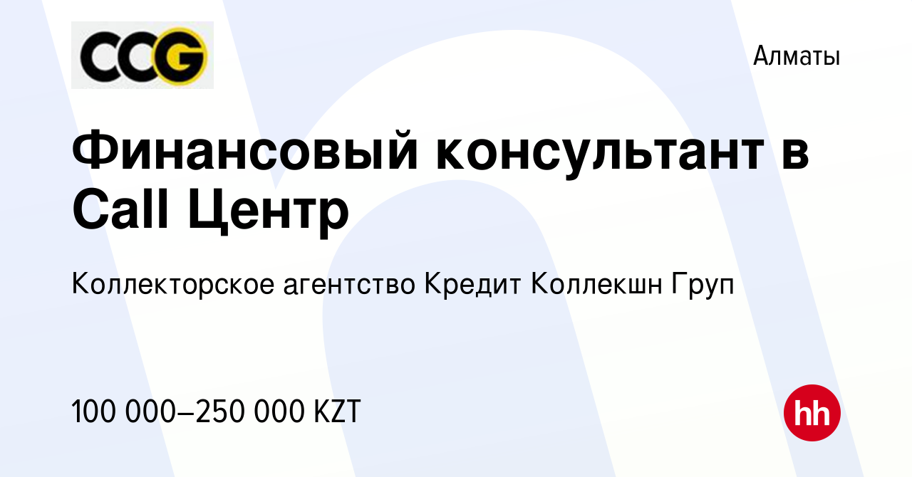 Вакансия Финансовый консультант в Call Центр в Алматы, работа в компании Коллекторское  агентство Кредит Коллекшн Груп (вакансия в архиве c 26 августа 2020)