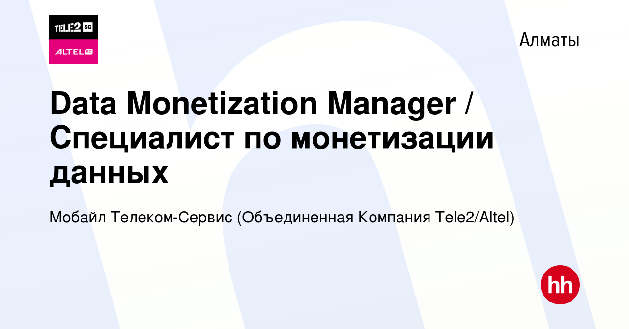 Вакансия Data Monetization Manager / Специалист по монетизации данных в  Алматы, работа в компании Мобайл Телеком-Сервис (Объединенная Компания  Tele2/ALTEL) (вакансия в архиве c 16 сентября 2020)