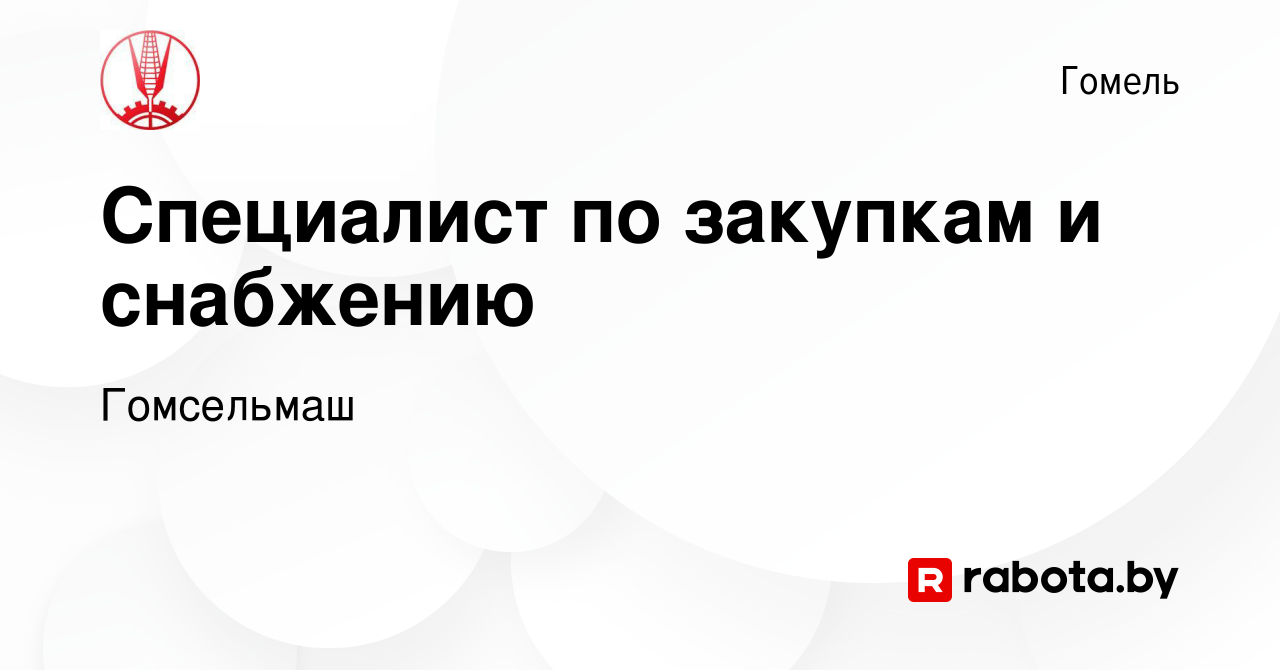 Вакансия Специалист по закупкам и снабжению в Гомеле, работа в компании  Гомсельмаш (вакансия в архиве c 27 августа 2020)