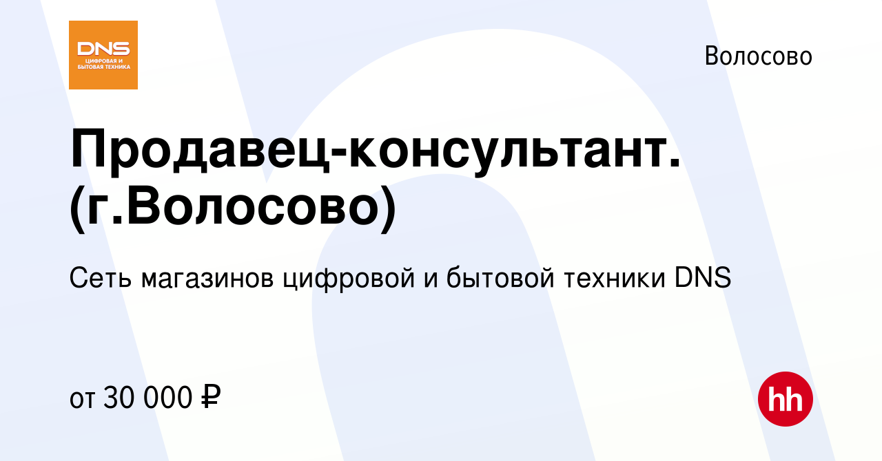 Вакансия Продавец-консультант. (г.Волосово) в Волосово, работа в компании  Сеть магазинов цифровой и бытовой техники DNS (вакансия в архиве c 21  октября 2020)