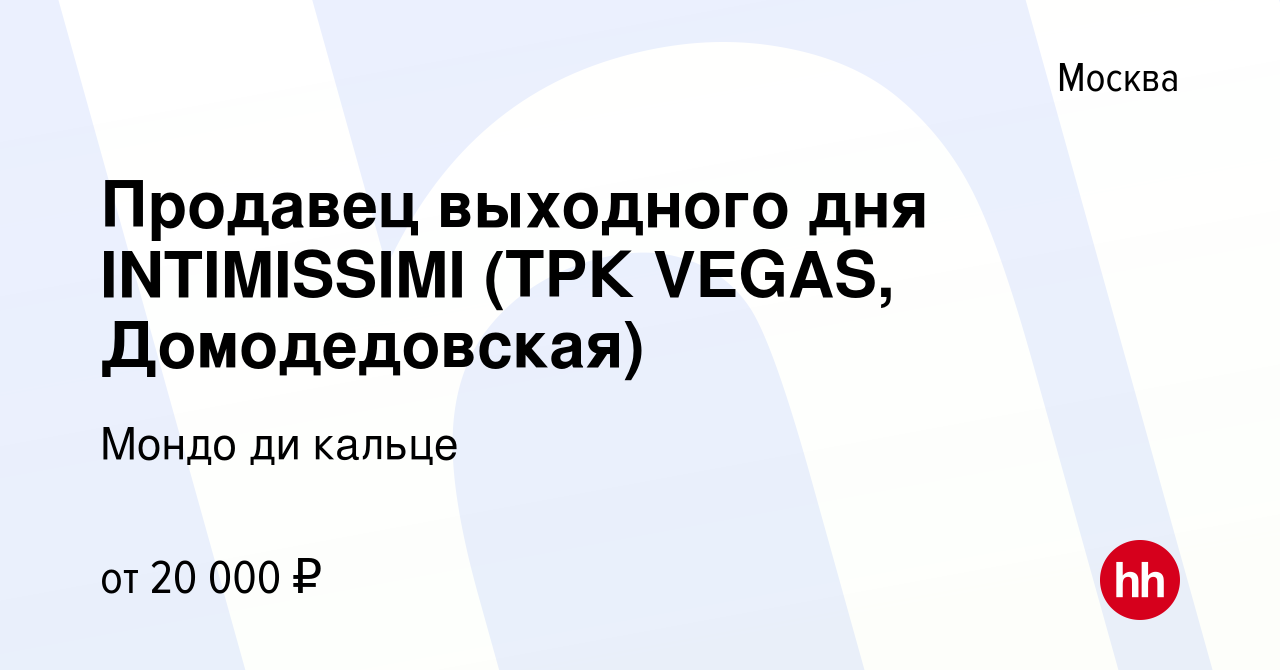 Вакансия Продавец выходного дня INTIMISSIMI (ТРК VEGAS, Домодедовская) в  Москве, работа в компании Мондо ди кальце (вакансия в архиве c 4 августа  2020)