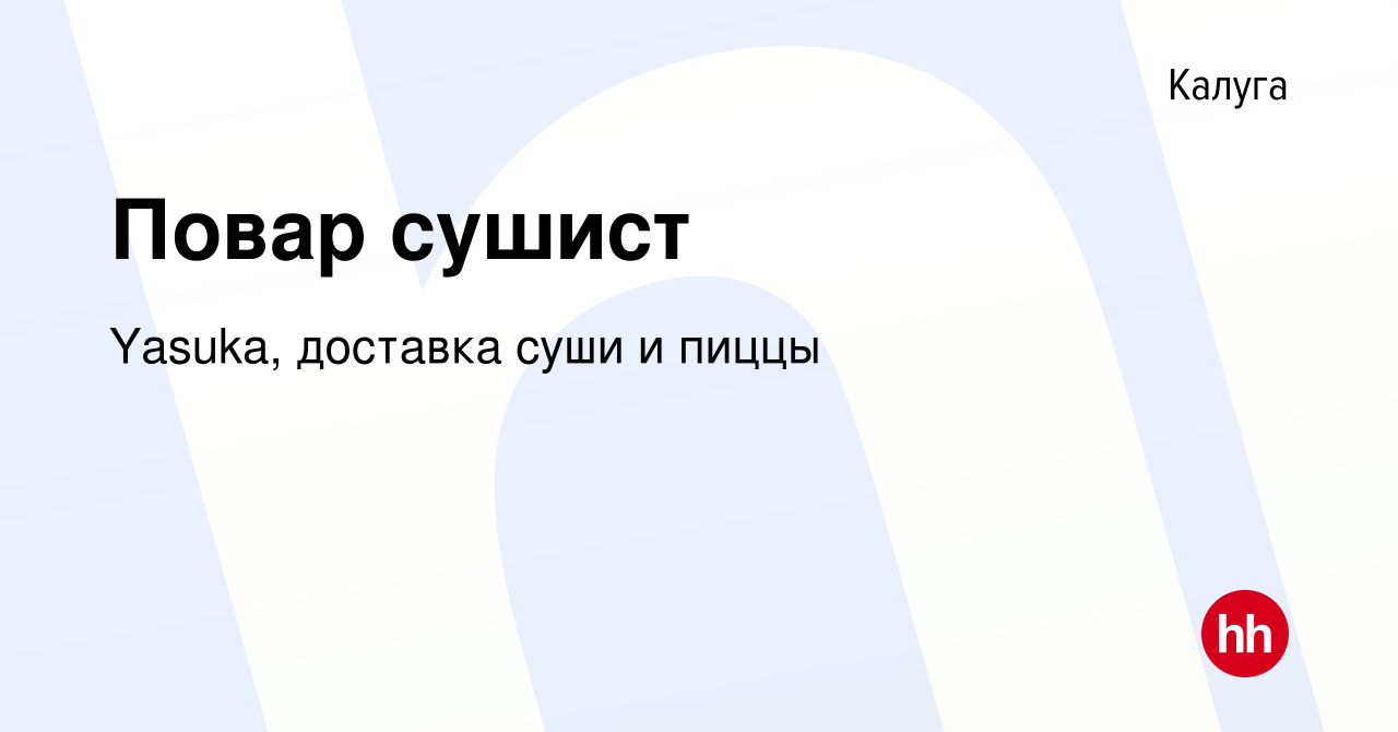 Вакансия Повар сушист в Калуге, работа в компании Yasuka, доставка суши и  пиццы (вакансия в архиве c 27 августа 2020)