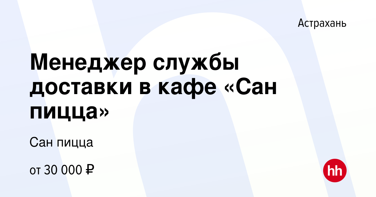 Вакансия Менеджер службы доставки в кафе «Сан пицца» в Астрахани, работа в  компании Сан пицца (вакансия в архиве c 28 августа 2020)